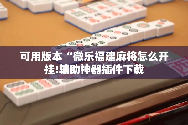 可用版本“微乐福建麻将怎么开挂!辅助神器插件下载