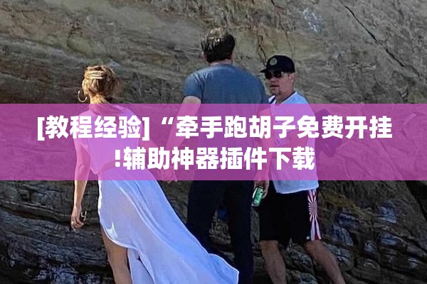 [教程经验]“牵手跑胡子免费开挂!辅助神器插件下载
