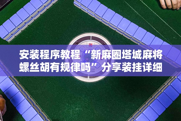 安装程序教程“新麻圈塔城麻将螺丝胡有规律吗	”分享装挂详细步骤