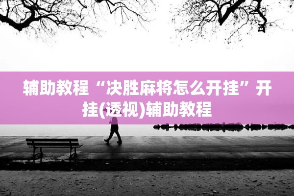 辅助教程“决胜麻将怎么开挂”开挂(透视)辅助教程