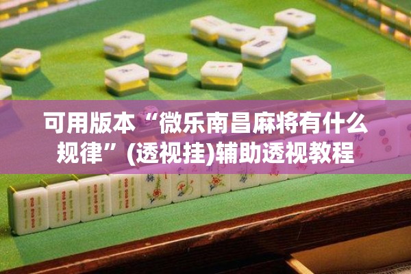 可用版本“微乐南昌麻将有什么规律”(透视挂)辅助透视教程