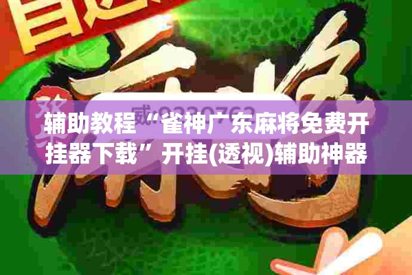 辅助教程“雀神广东麻将免费开挂器下载”开挂(透视)辅助神器