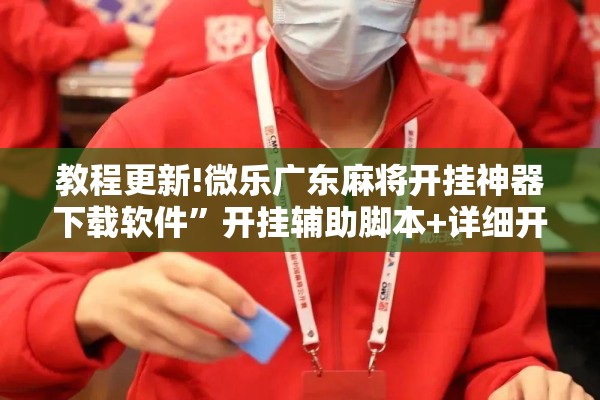 教程更新!微乐广东麻将开挂神器下载软件”开挂辅助脚本+详细开挂安装教程
