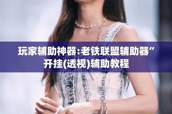 玩家辅助神器:老铁联盟辅助器	”开挂(透视)辅助教程