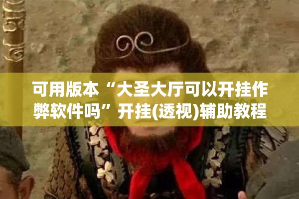 可用版本“大圣大厅可以开挂作弊软件吗	”开挂(透视)辅助教程