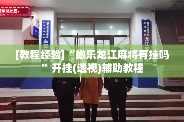 [教程经验]“微乐龙江麻将有挂吗”开挂(透视)辅助教程