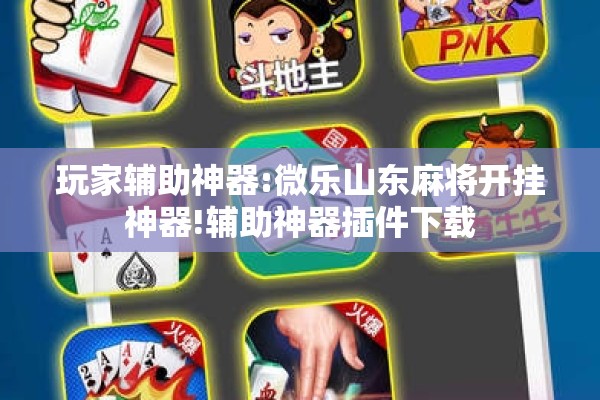 玩家辅助神器:微乐山东麻将开挂神器!辅助神器插件下载