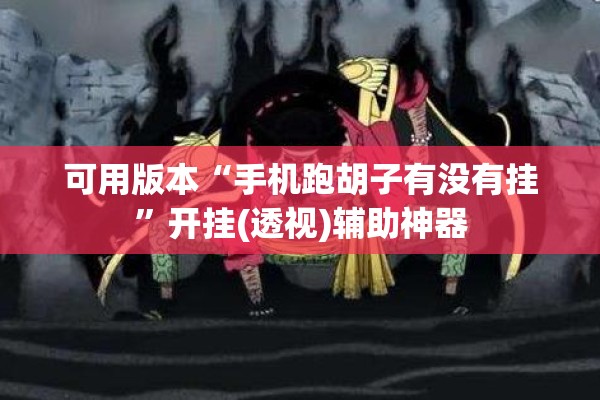 可用版本“手机跑胡子有没有挂	”开挂(透视)辅助神器