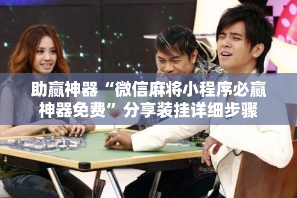 助赢神器“微信麻将小程序必赢神器免费”分享装挂详细步骤