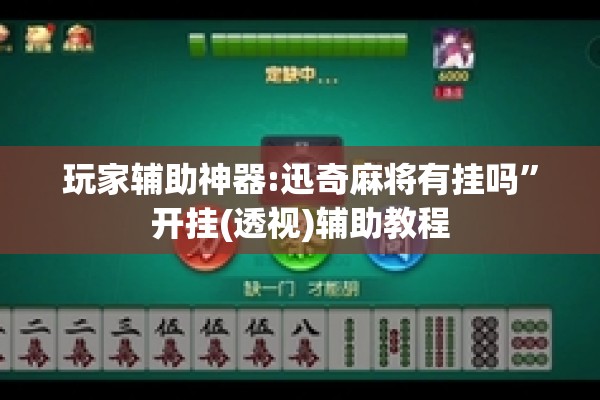 玩家辅助神器:迅奇麻将有挂吗”开挂(透视)辅助教程