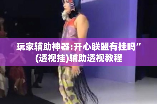 玩家辅助神器:开心联盟有挂吗	”(透视挂)辅助透视教程