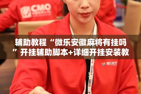 辅助教程“微乐安徽麻将有挂吗	”开挂辅助脚本+详细开挂安装教程
