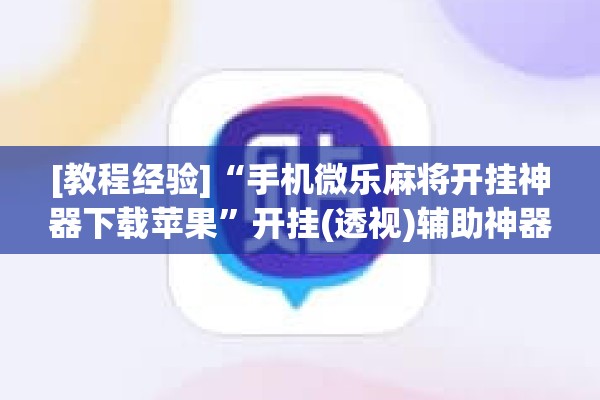 [教程经验]“手机微乐麻将开挂神器下载苹果	”开挂(透视)辅助神器