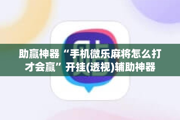 助赢神器“手机微乐麻将怎么打才会赢”开挂(透视)辅助神器