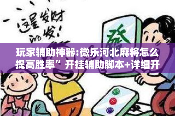 玩家辅助神器:微乐河北麻将怎么提高胜率”开挂辅助脚本+详细开挂安装教程