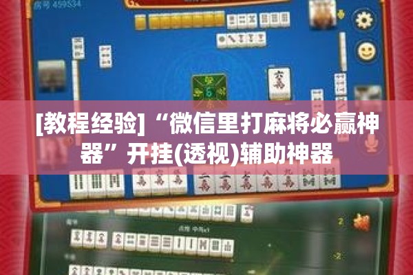 [教程经验]“微信里打麻将必赢神器	”开挂(透视)辅助神器