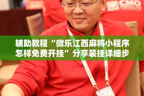 辅助教程“微乐江西麻将小程序怎样免费开挂	”分享装挂详细步骤