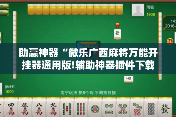 助赢神器“微乐广西麻将万能开挂器通用版!辅助神器插件下载 助赢神器“微乐广西麻将万能开挂器通用版!辅助神器插件下载