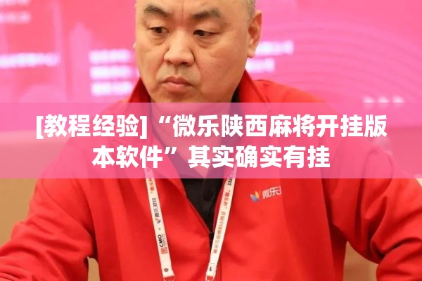 [教程经验]“微乐陕西麻将开挂版本软件”其实确实有挂