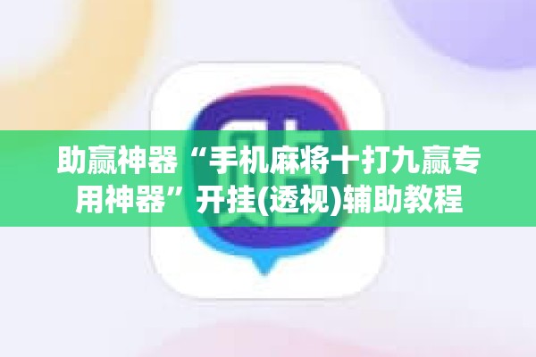 助赢神器“手机麻将十打九赢专用神器	”开挂(透视)辅助教程