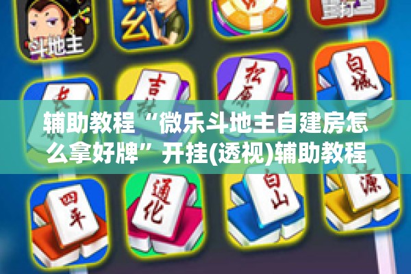 辅助教程“微乐斗地主自建房怎么拿好牌”开挂(透视)辅助教程