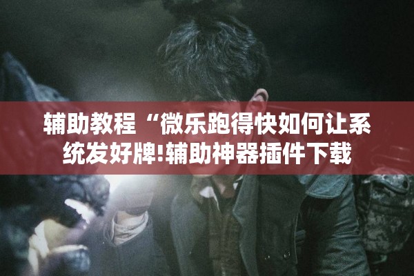 辅助教程“微乐跑得快如何让系统发好牌!辅助神器插件下载