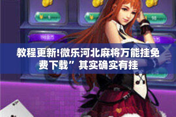 教程更新!微乐河北麻将万能挂免费下载”其实确实有挂