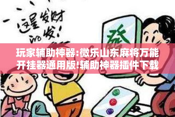 玩家辅助神器:微乐山东麻将万能开挂器通用版!辅助神器插件下载
