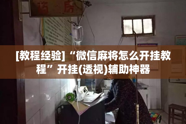 [教程经验]“微信麻将怎么开挂教程”开挂(透视)辅助神器