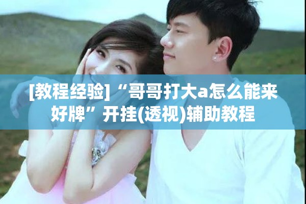 [教程经验]“哥哥打大a怎么能来好牌	”开挂(透视)辅助教程