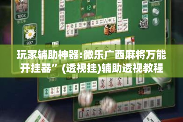 玩家辅助神器:微乐广西麻将万能开挂器	”(透视挂)辅助透视教程