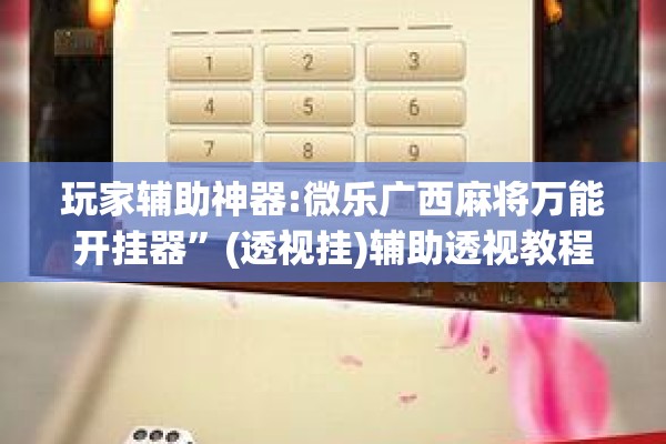 玩家辅助神器:微乐广西麻将万能开挂器”(透视挂)辅助透视教程