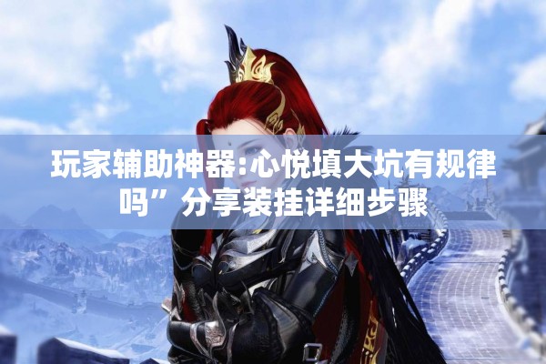 玩家辅助神器:心悦填大坑有规律吗”分享装挂详细步骤