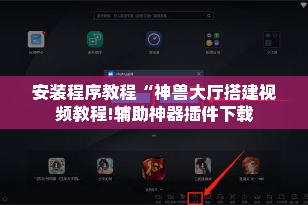 安装程序教程“神兽大厅搭建视频教程!辅助神器插件下载
