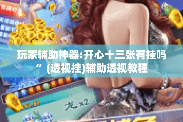 玩家辅助神器:开心十三张有挂吗”(透视挂)辅助透视教程