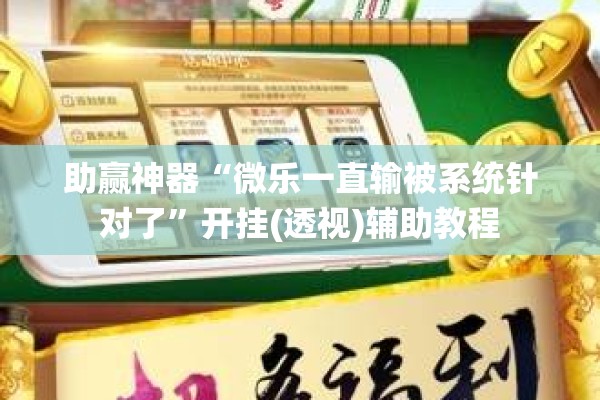 助赢神器“微乐一直输被系统针对了	”开挂(透视)辅助教程