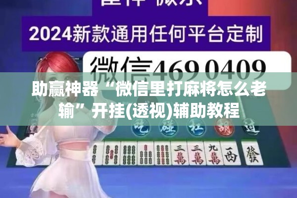 助赢神器“微信里打麻将怎么老输	”开挂(透视)辅助教程