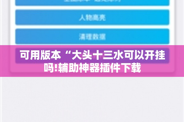 可用版本“大头十三水可以开挂吗!辅助神器插件下载 可用版本“大头十三水可以开挂吗!辅助神器插件下载