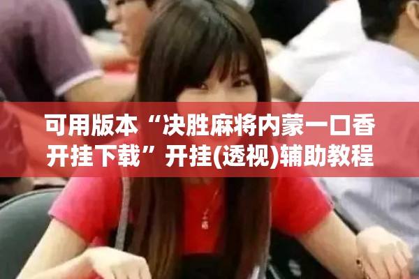 可用版本“决胜麻将内蒙一口香开挂下载”开挂(透视)辅助教程