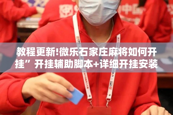 教程更新!微乐石家庄麻将如何开挂”开挂辅助脚本+详细开挂安装教程