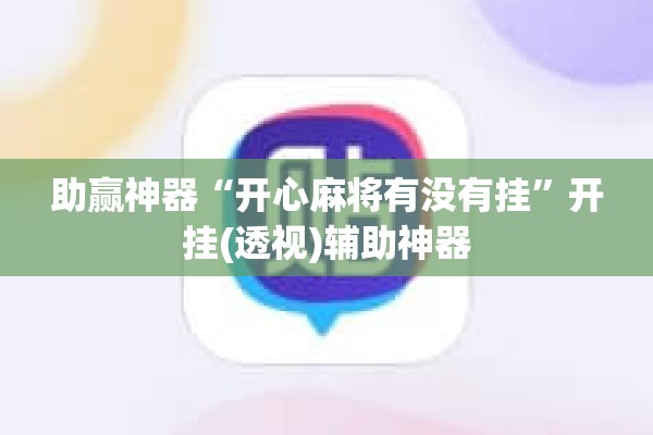 助赢神器“开心麻将有没有挂”开挂(透视)辅助神器