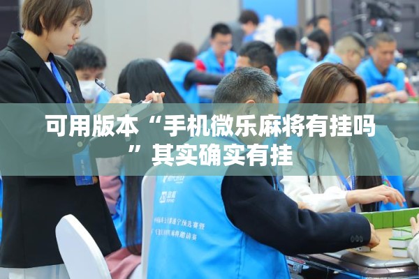可用版本“手机微乐麻将有挂吗”其实确实有挂