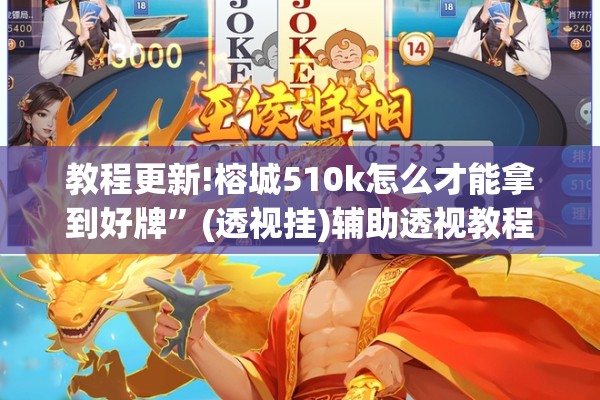 教程更新!榕城510k怎么才能拿到好牌”(透视挂)辅助透视教程