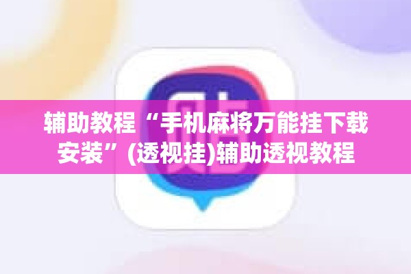 辅助教程“手机麻将万能挂下载安装”(透视挂)辅助透视教程