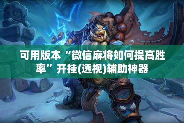 可用版本“微信麻将如何提高胜率	”开挂(透视)辅助神器