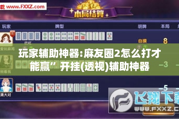 玩家辅助神器:麻友圈2怎么打才能赢”开挂(透视)辅助神器