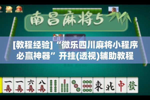 [教程经验]“微乐四川麻将小程序必赢神器”开挂(透视)辅助教程