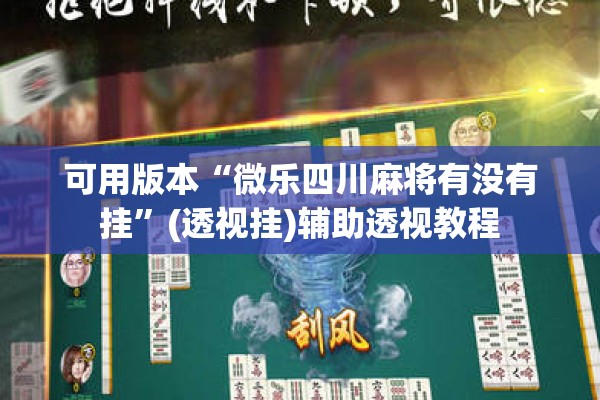 可用版本“微乐四川麻将有没有挂	”(透视挂)辅助透视教程