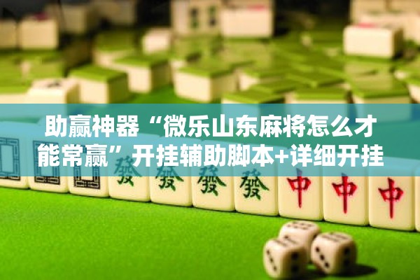 助赢神器“微乐山东麻将怎么才能常赢”开挂辅助脚本+详细开挂安装教程