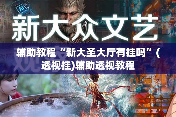辅助教程“新大圣大厅有挂吗”(透视挂)辅助透视教程